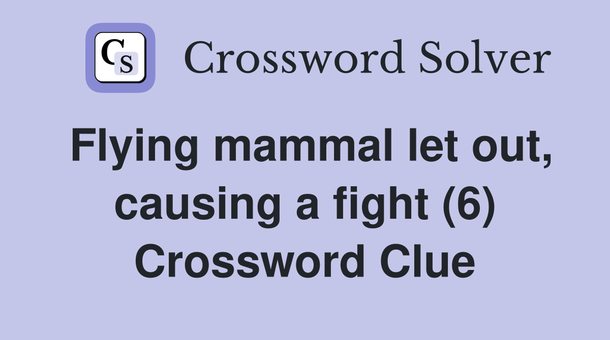 Flying mammal let out, causing a fight (6) Crossword Clue