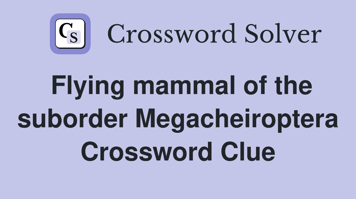 Flying mammal of the suborder Megacheiroptera Crossword Clue