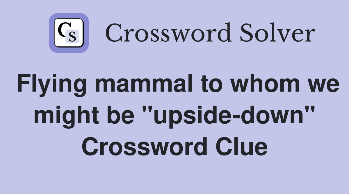 Flying mammal to whom we might be "upside-down" Crossword Clue