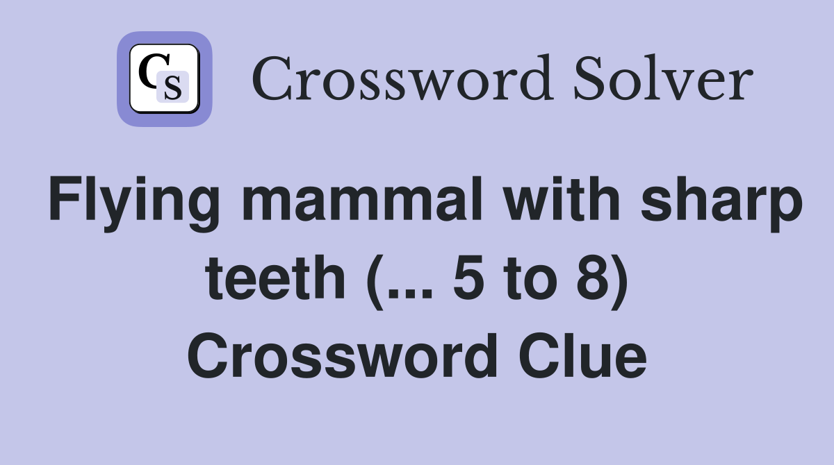 Flying mammal with sharp teeth (... 5 to 8) Crossword Clue