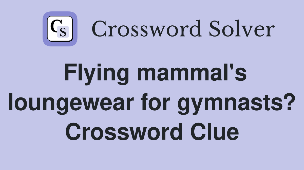 Flying mammal's loungewear for gymnasts? Crossword Clue