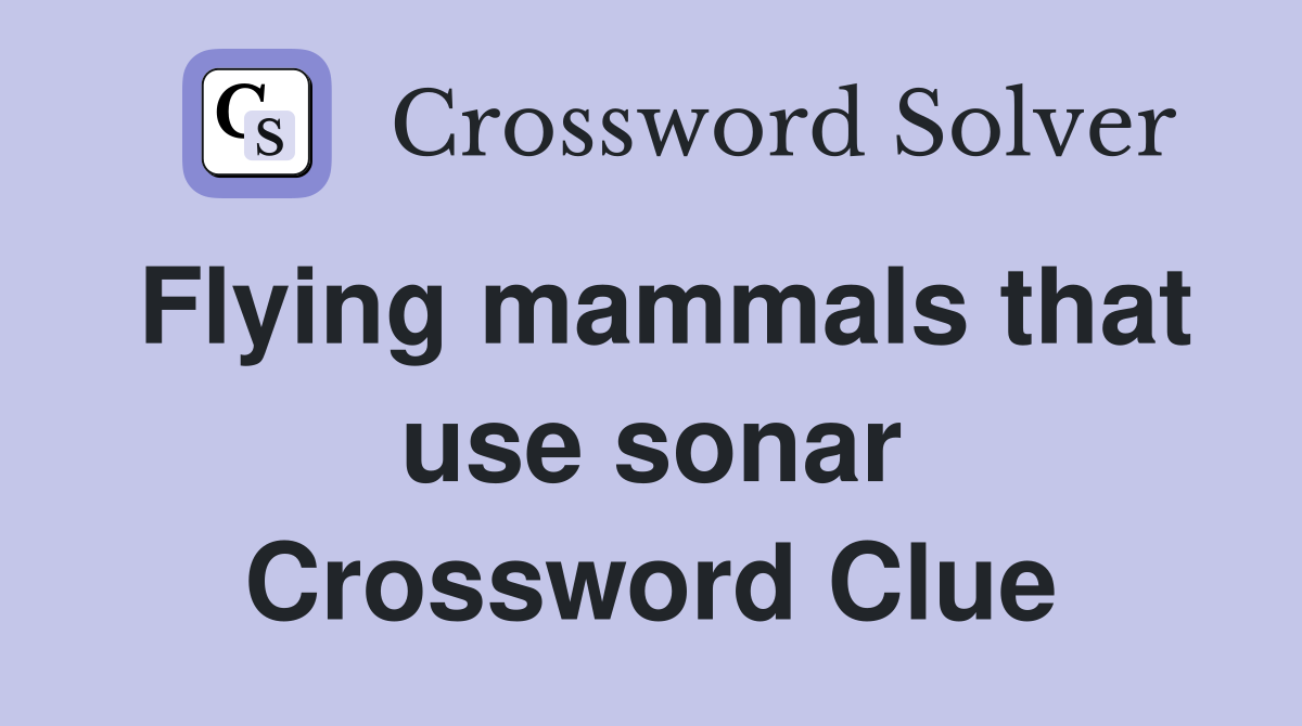 Flying mammals that use sonar Crossword Clue