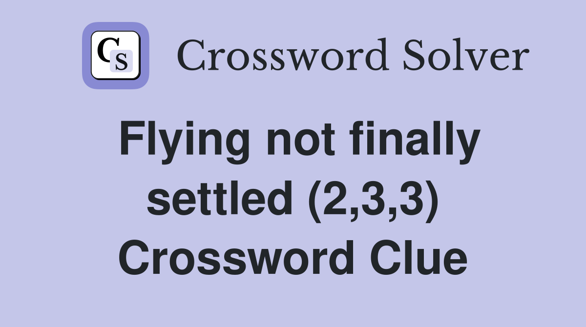 Flying not finally settled (2,3,3) Crossword Clue