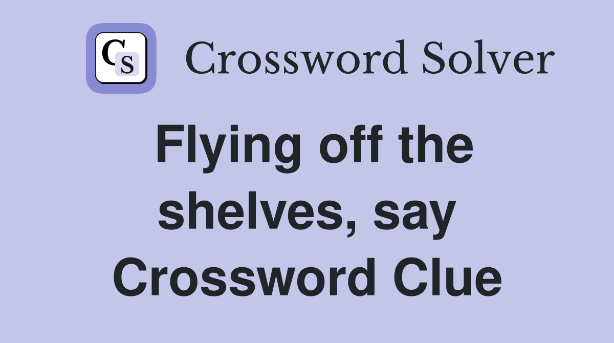 Flying off the shelves, say Crossword Clue