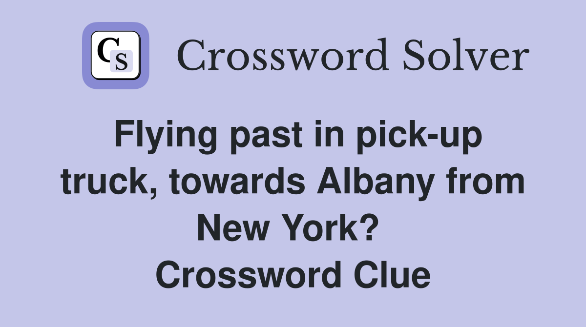 Flying past in pick-up truck, towards Albany from New York?  Crossword Clue