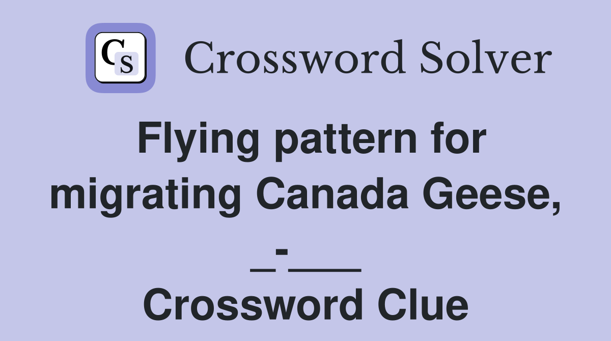 Flying pattern for migrating Canada Geese, _-___ Crossword Clue