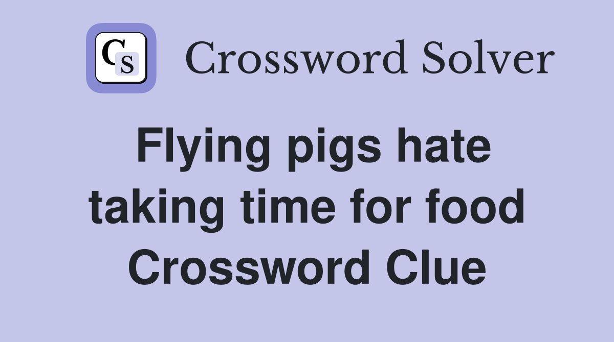 Flying pigs hate taking time for food Crossword Clue
