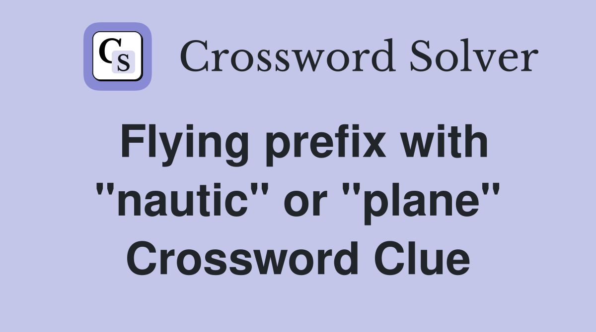 Flying prefix with "nautic" or "plane" Crossword Clue