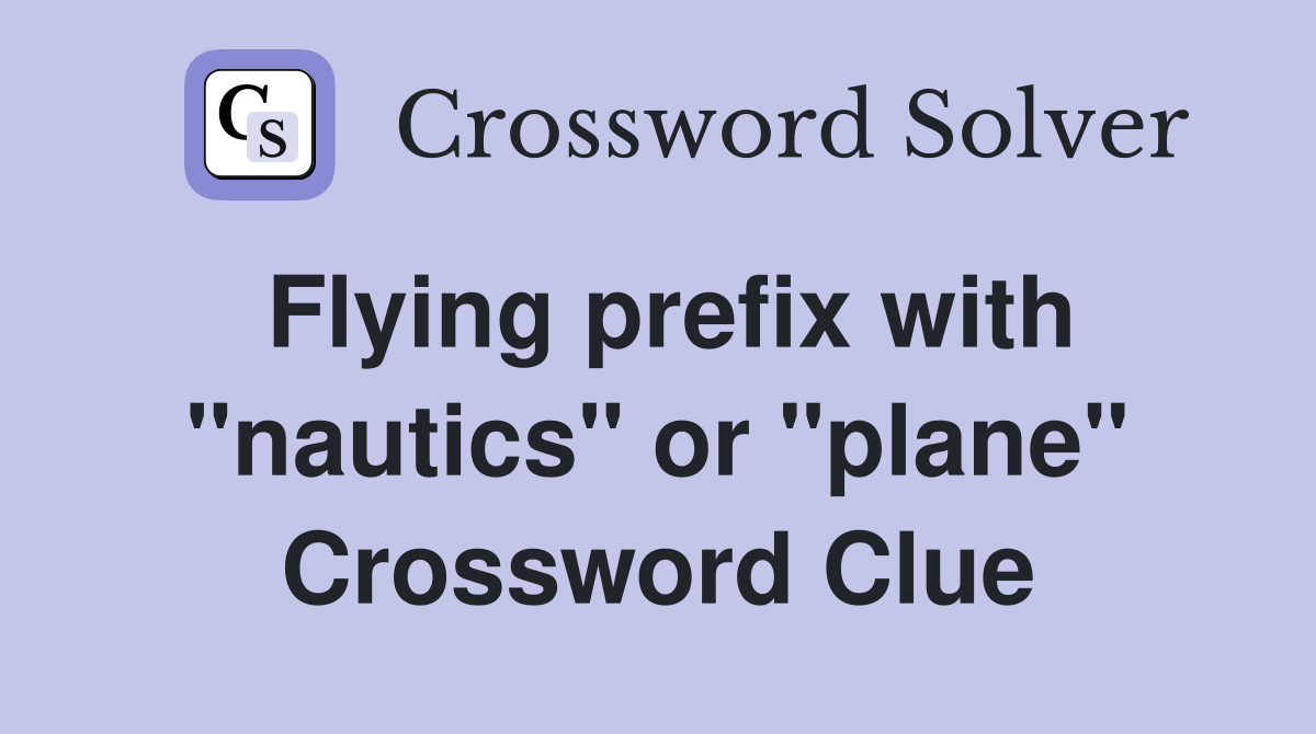 Flying prefix with "nautics" or "plane" Crossword Clue