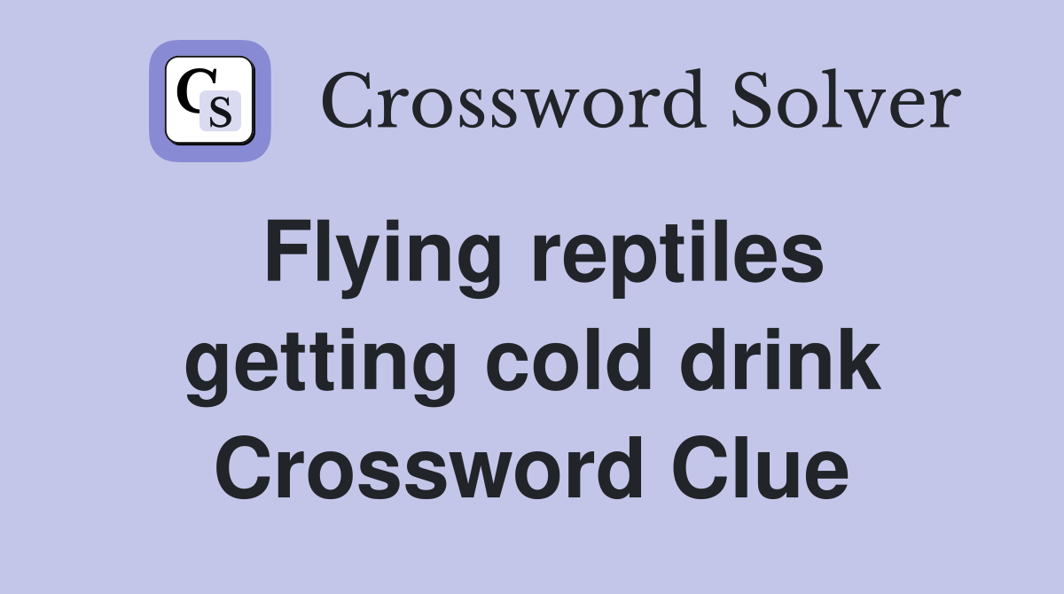 Flying reptiles getting cold drink Crossword Clue