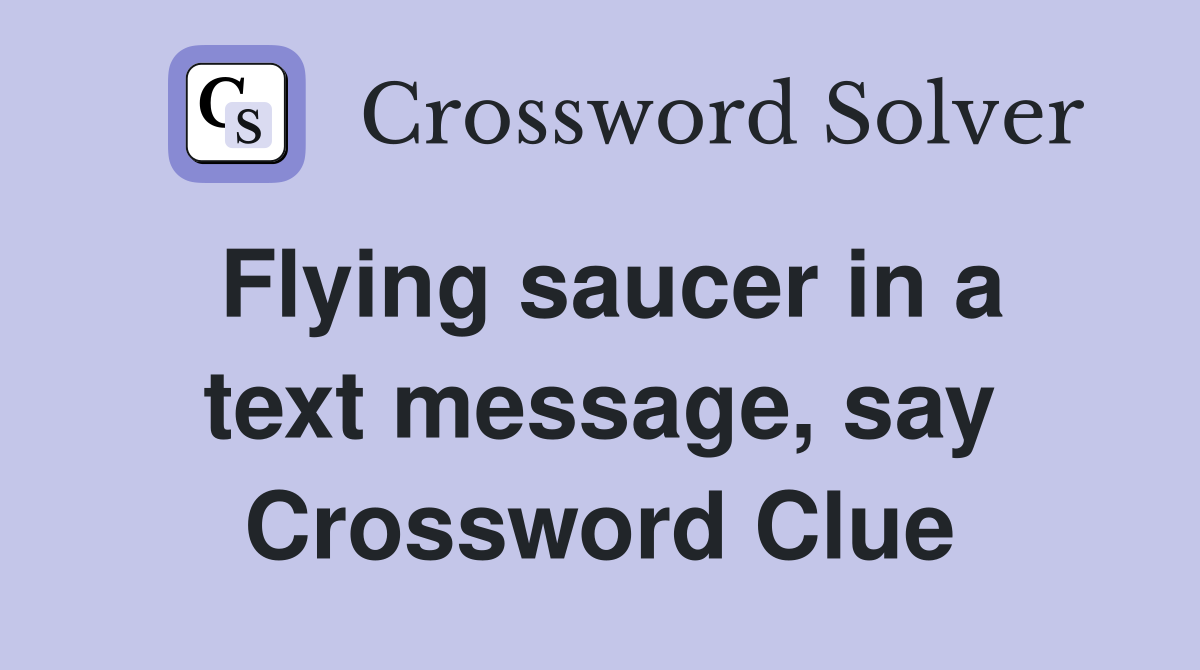 Flying saucer in a text message, say Crossword Clue