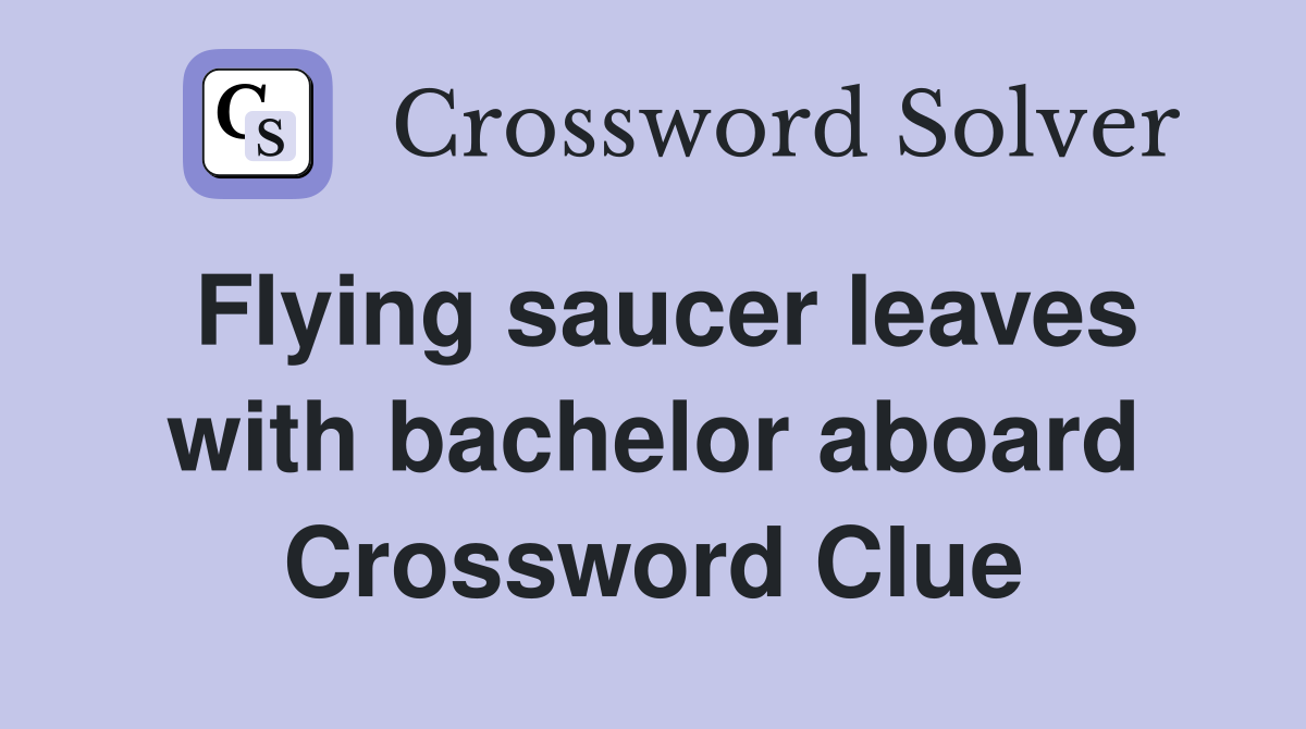Flying saucer leaves with bachelor aboard Crossword Clue
