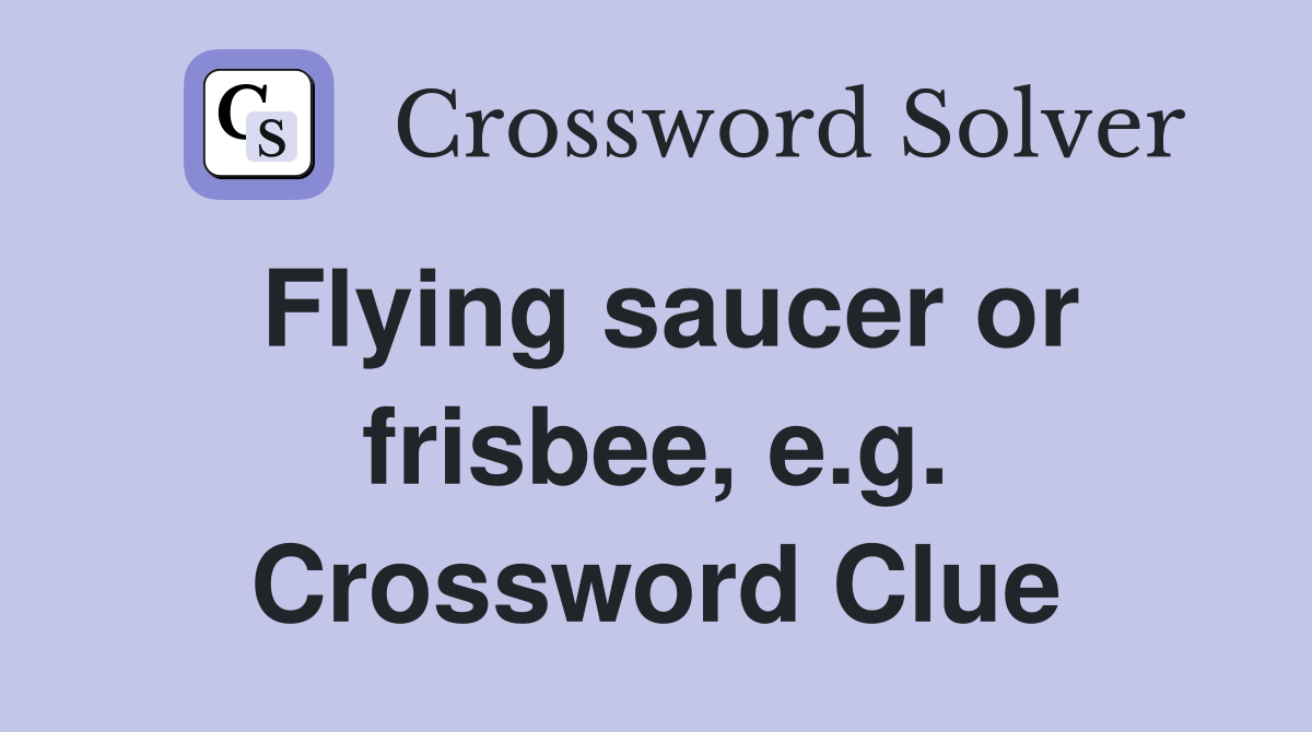 Flying saucer or frisbee, e.g. Crossword Clue