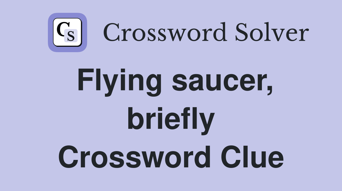 Flying saucer, briefly Crossword Clue