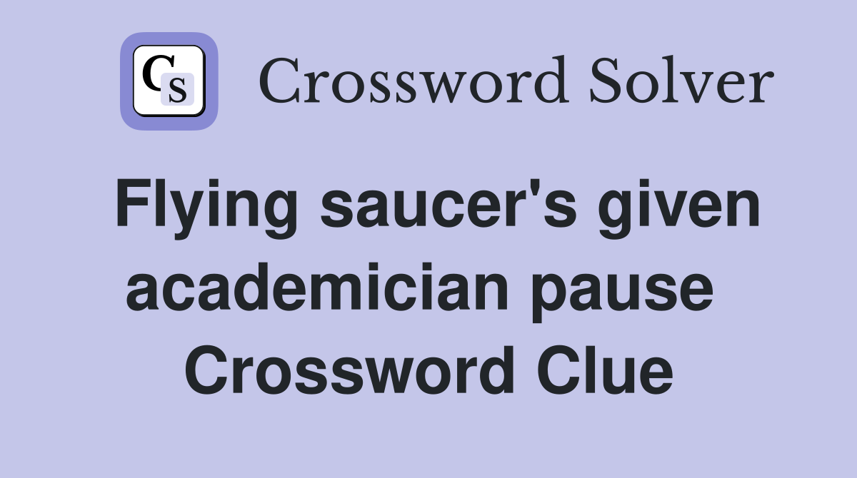 Flying saucer's given academician pause  Crossword Clue