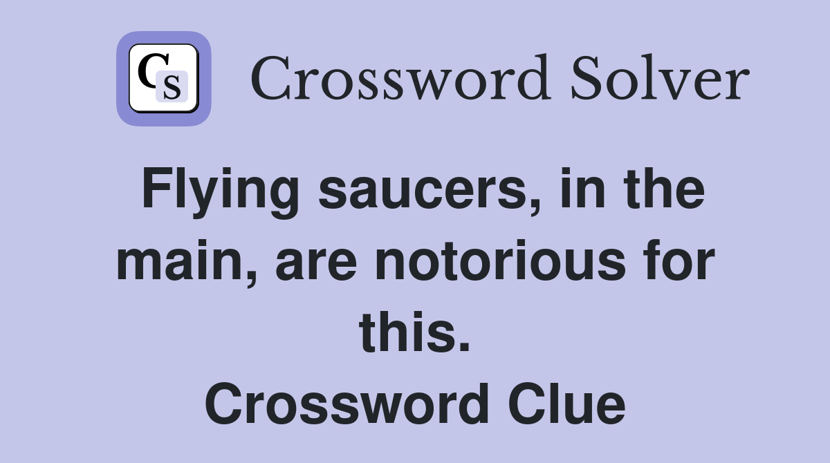 Flying saucers, in the main, are notorious for this. Crossword Clue