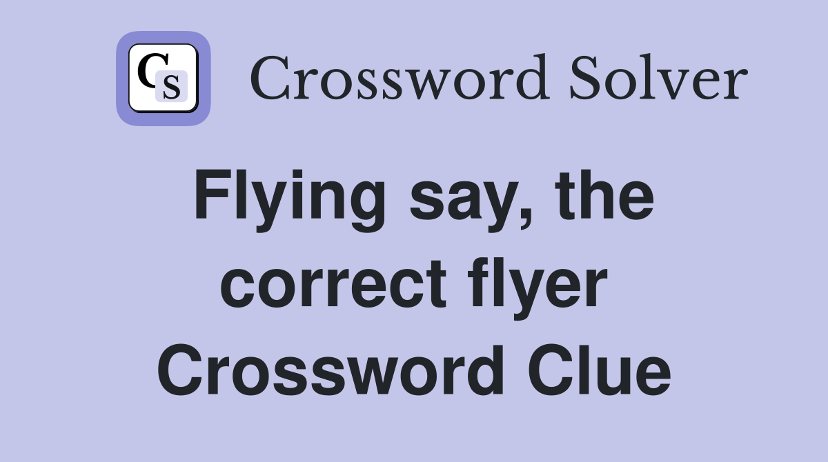 Flying say, the correct flyer Crossword Clue