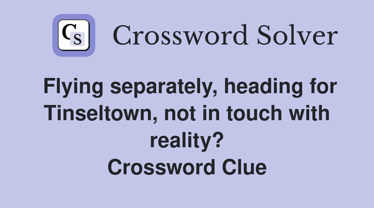 Flying separately, heading for Tinseltown, not in touch with reality? Crossword Clue