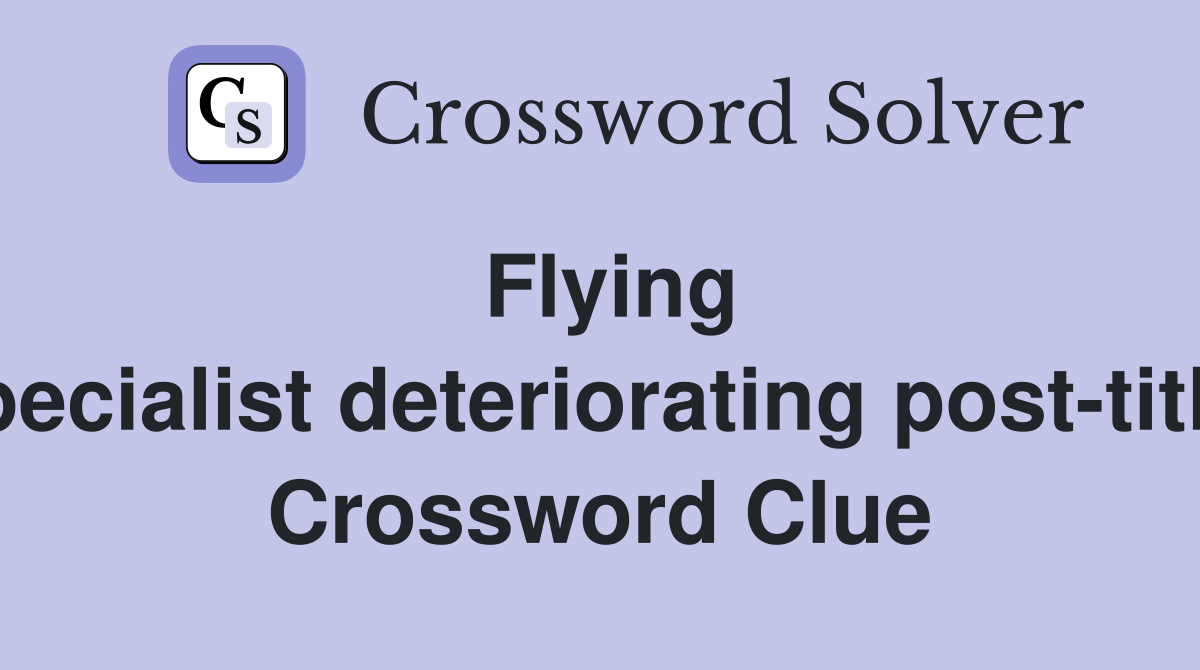 Flying specialist deteriorating post-title  Crossword Clue