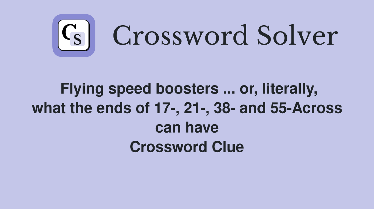 Flying speed boosters ... or, literally, what the ends of 17-, 21-, 38- and 55-Across can have Crossword Clue