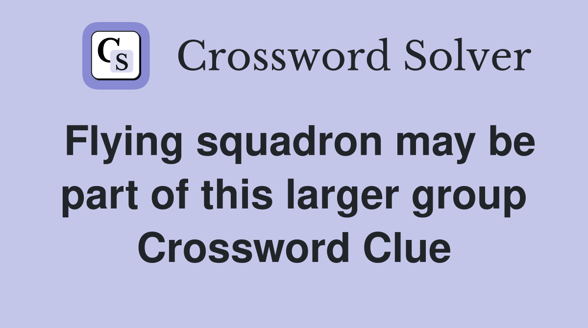 Flying squadron may be part of this larger group Crossword Clue