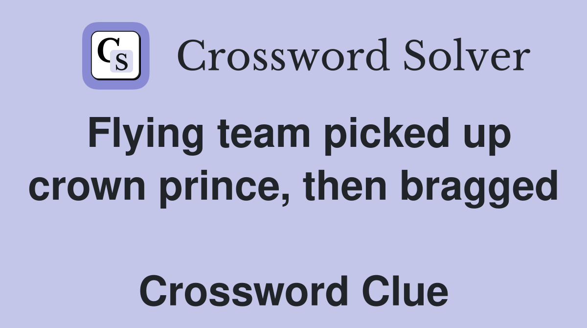 Flying team picked up crown prince, then bragged  Crossword Clue