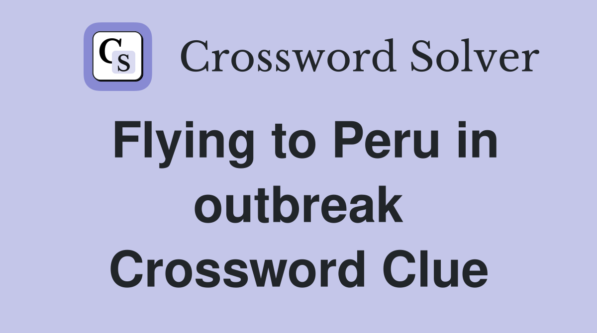 Flying to Peru in outbreak Crossword Clue
