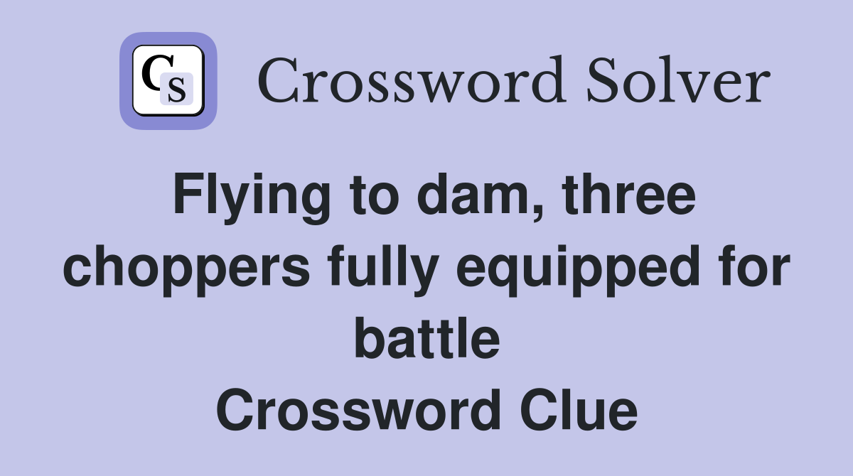 Flying to dam, three choppers fully equipped for battle Crossword Clue