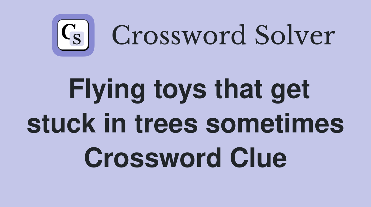 Flying toys that get stuck in trees sometimes Crossword Clue