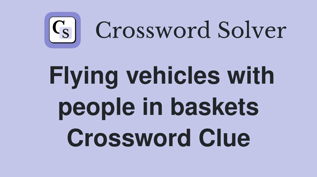 Flying vehicles with people in baskets Crossword Clue