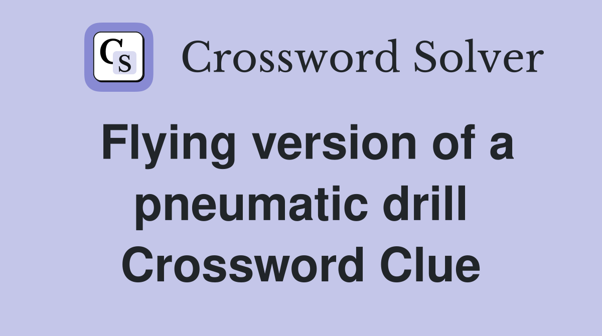 Flying version of a pneumatic drill Crossword Clue