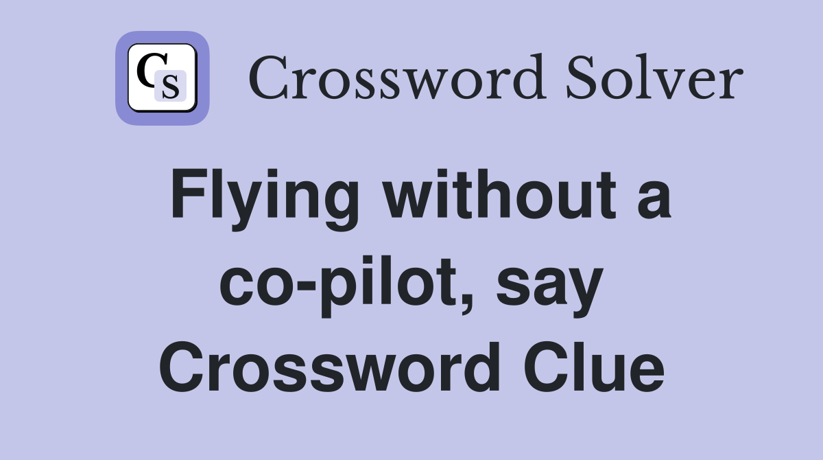 Flying without a co-pilot, say Crossword Clue