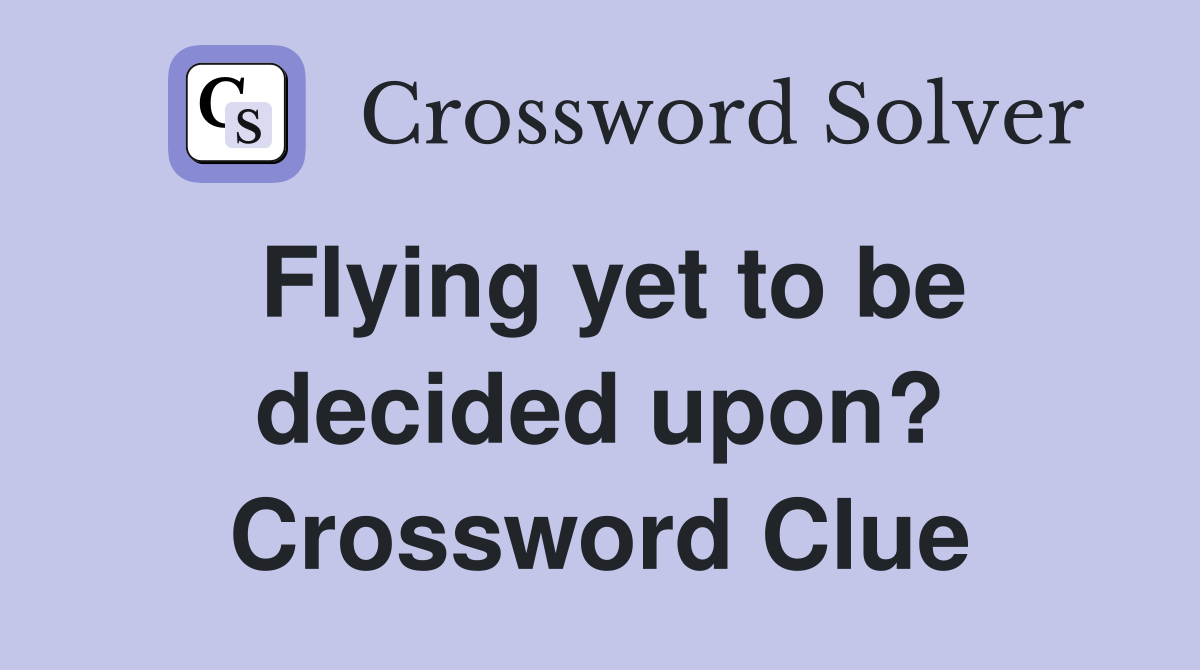 Flying yet to be decided upon? Crossword Clue