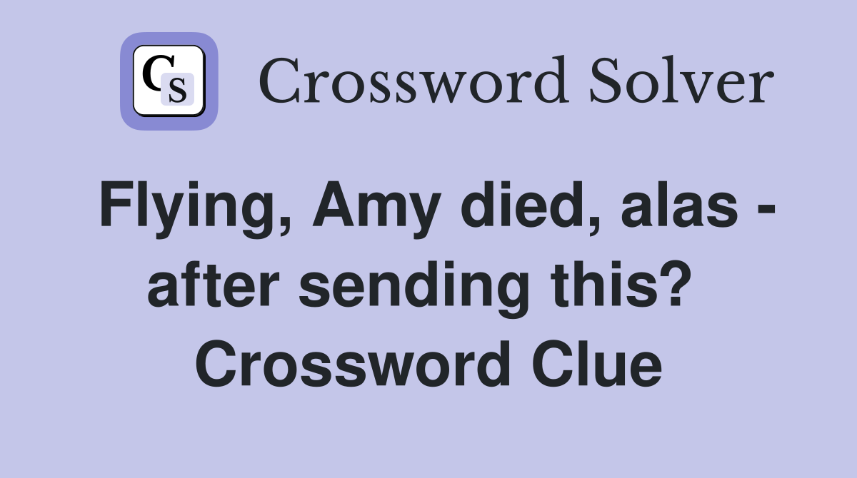 Flying, Amy died, alas - after sending this?  Crossword Clue