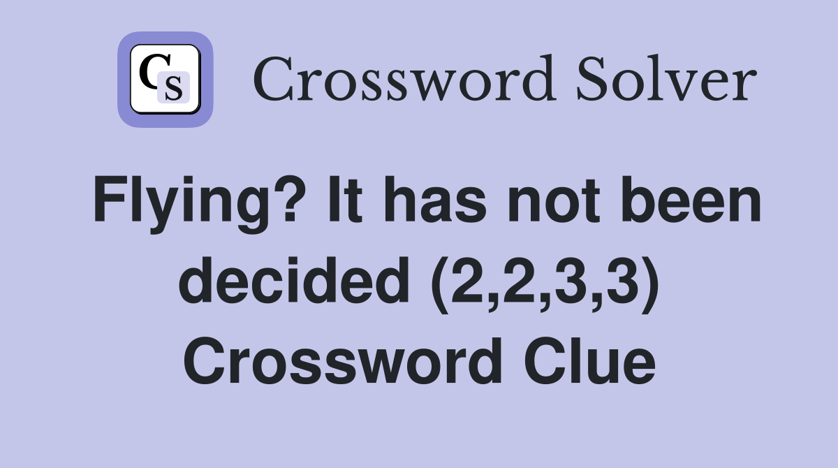 Flying? It has not been decided (2,2,3,3) Crossword Clue