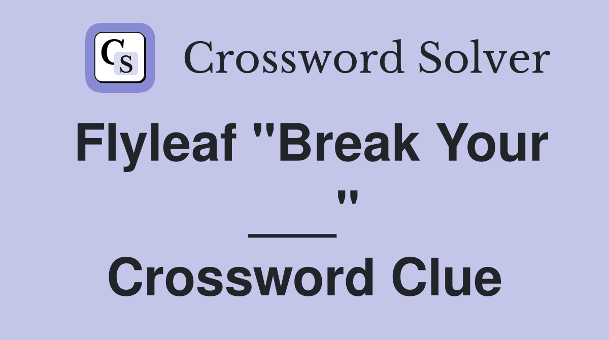 Flyleaf "Break Your ___" Crossword Clue