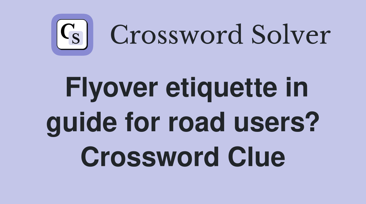 Flyover etiquette in guide for road users? Crossword Clue