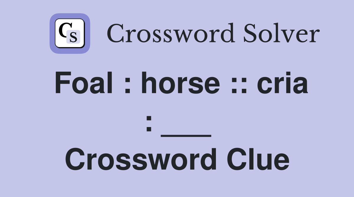 Foal : horse :: cria : ___ Crossword Clue
