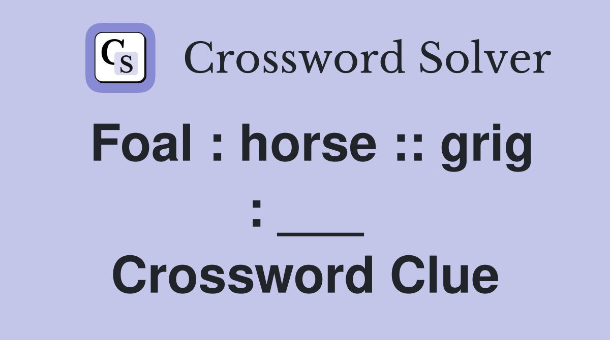 Foal : horse :: grig : ___ Crossword Clue