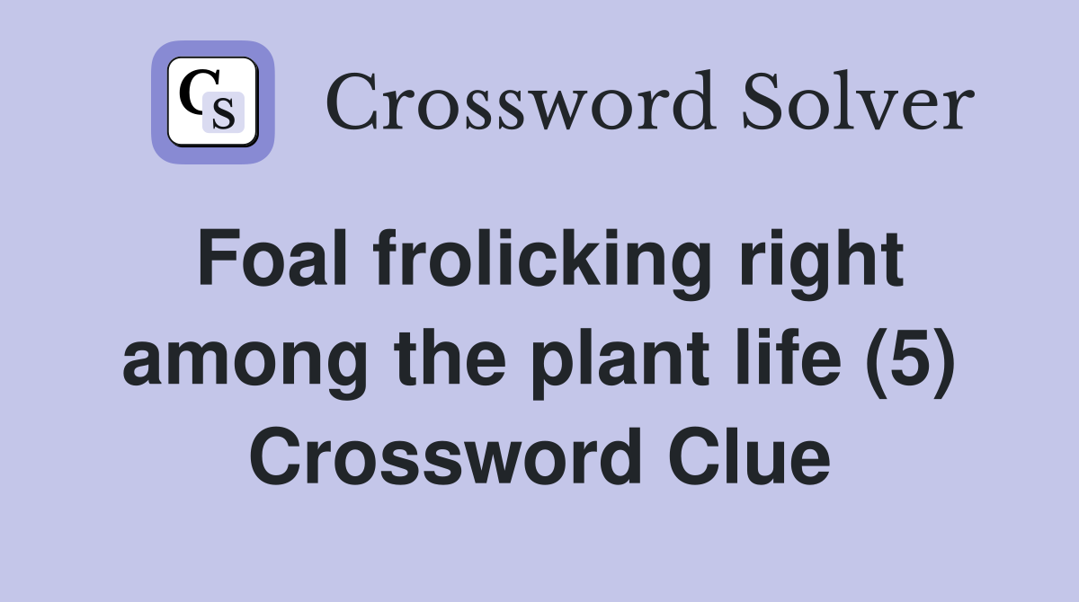 Foal frolicking right among the plant life (5) Crossword Clue