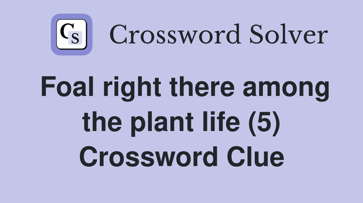 Foal right there among the plant life (5) Crossword Clue