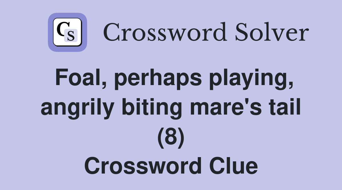 Foal, perhaps playing, angrily biting mare's tail (8) Crossword Clue