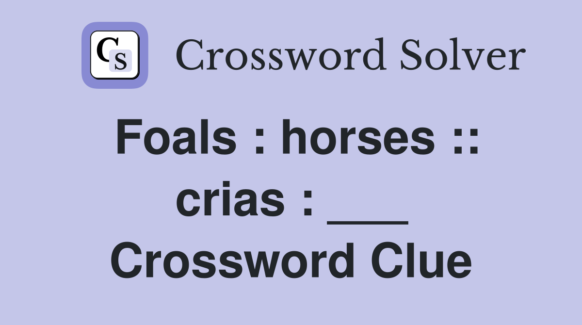 Foals : horses :: crias : ___ Crossword Clue