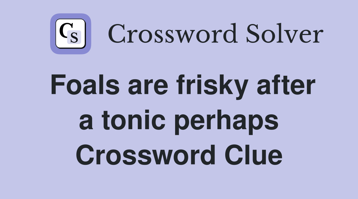 Foals are frisky after a tonic perhaps Crossword Clue