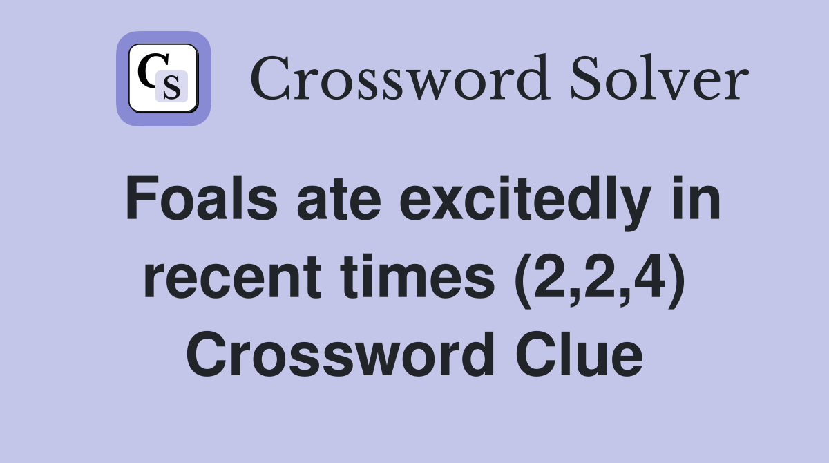 Foals ate excitedly in recent times (2,2,4) Crossword Clue