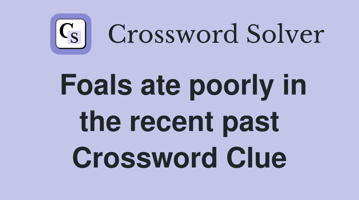 Foals ate poorly in the recent past Crossword Clue
