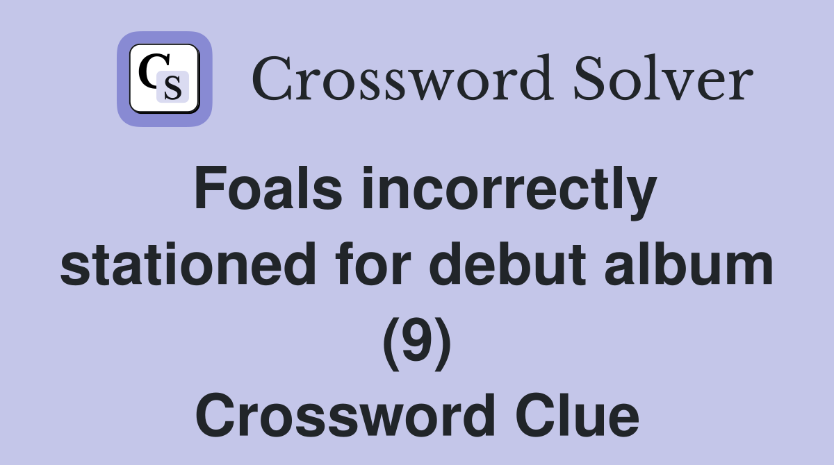 Foals incorrectly stationed for debut album (9) Crossword Clue