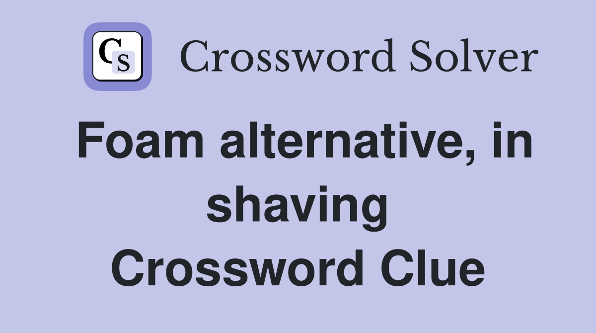 Foam alternative, in shaving Crossword Clue