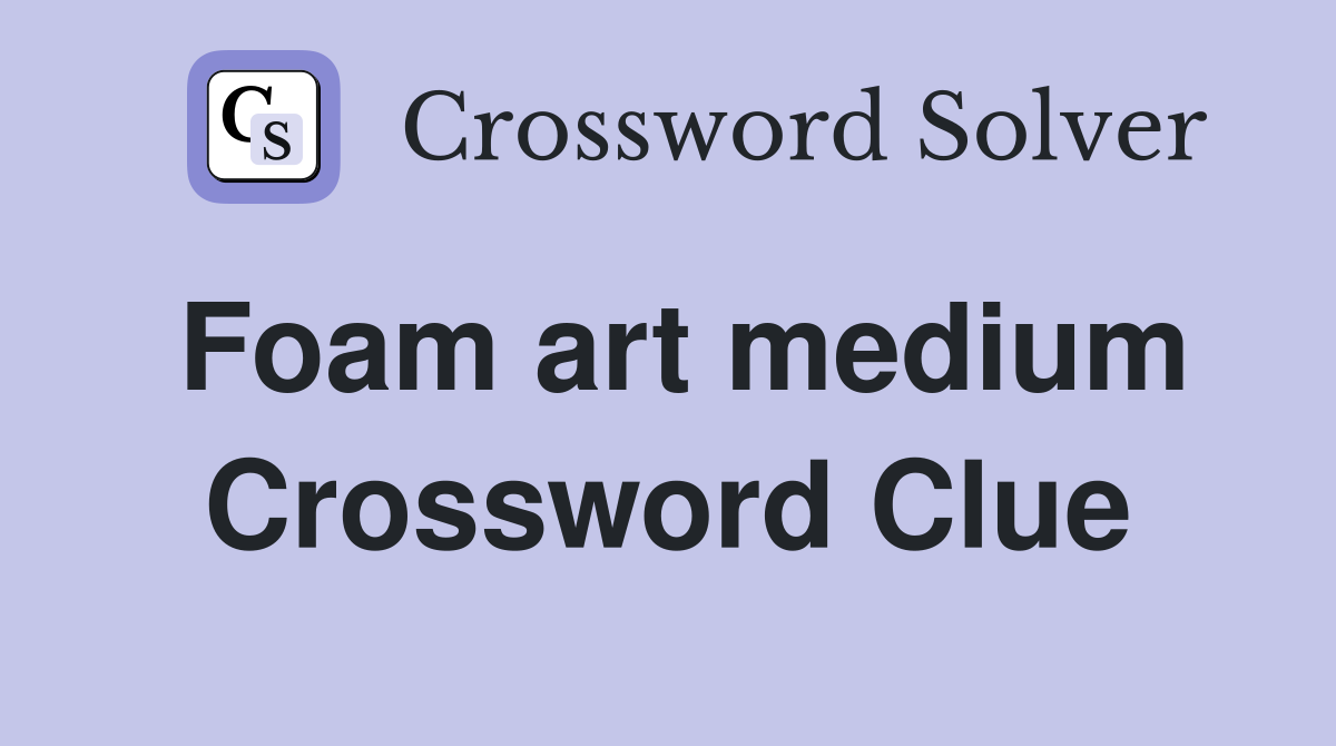 Foam art medium Crossword Clue