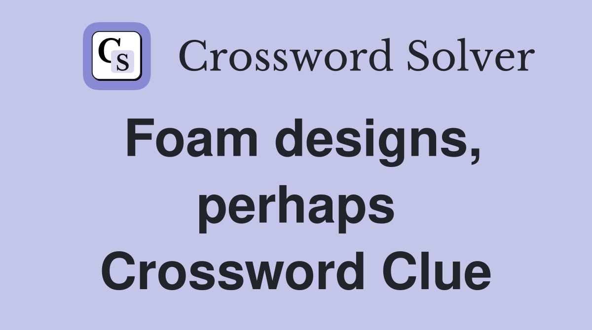 Foam designs, perhaps Crossword Clue